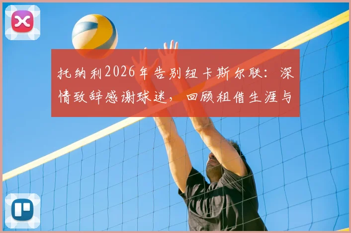 托纳利2026年告别纽卡斯尔联:深情致辞感谢球迷,回顾租借生涯与家的感觉