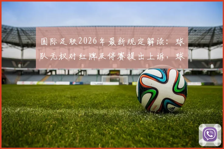 国际足联2026年最新规定解读：球队无权对红牌及停赛提出上诉，球员该如何应对？