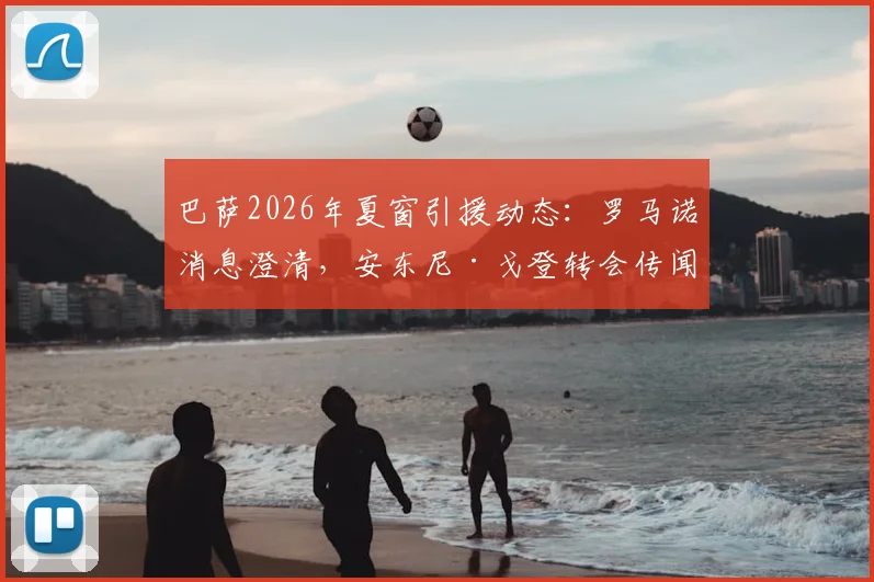 巴萨2026年夏窗引援动态：罗马诺消息澄清，安东尼·戈登转会传闻为误传，附真实签约名单与薪资分析