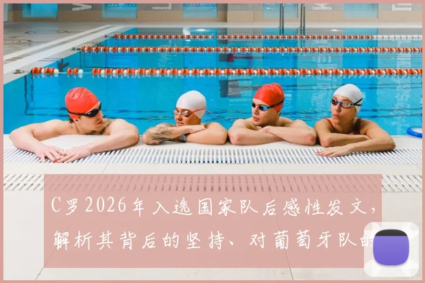 C罗2026年入选国家队后感性发文，解析其背后的坚持、对葡萄牙队的意义及球迷反响