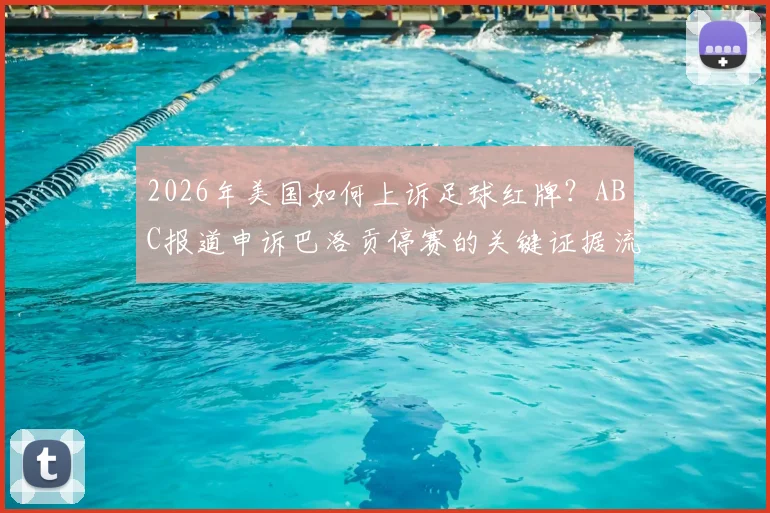2026年美国如何上诉足球红牌？ABC报道申诉巴洛贡停赛的关键证据流程