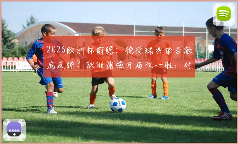 2026欧洲杯前瞻:德荷瑞典能否触底反弹?欧洲诸强开局仅一胜,对战弱旅海地成遮羞布