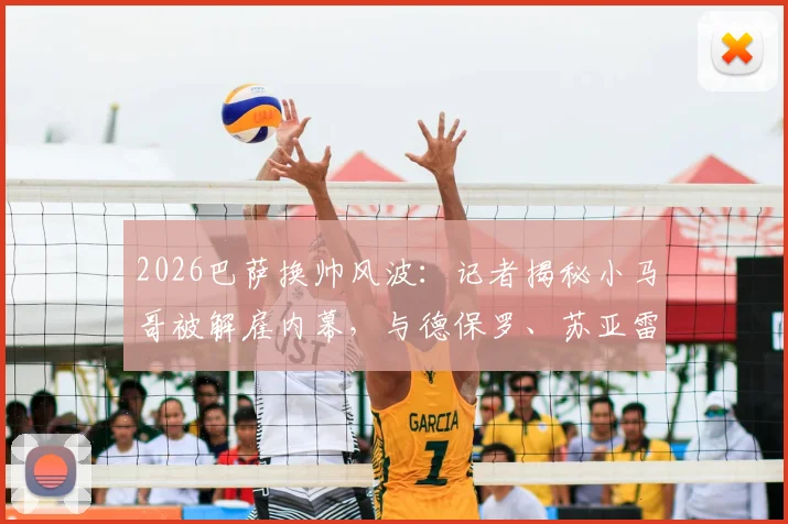 2026巴萨换帅风波：记者揭秘小马哥被解雇内幕，与德保罗、苏亚雷斯续约相关