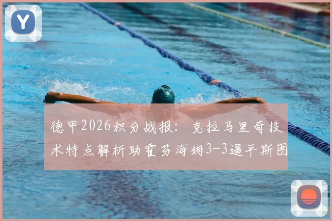 德甲2026积分战报：克拉马里奇技术特点解析助霍芬海姆3-3逼平斯图加特，附两队历史交锋与伤病情况
