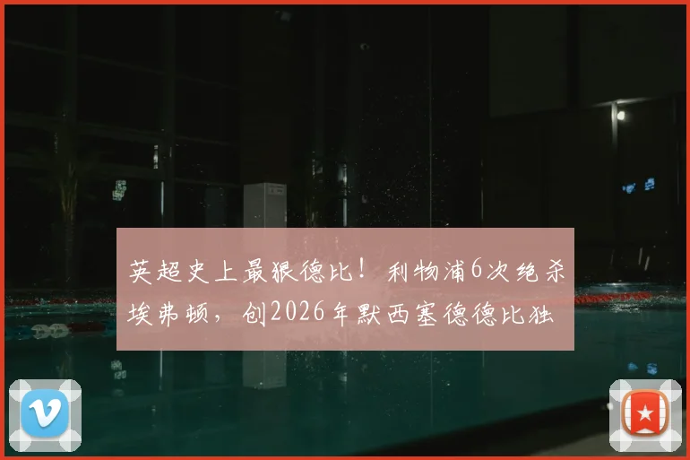 英超史上最狠德比！利物浦6次绝杀埃弗顿，创2026年默西塞德德比独一档纪录