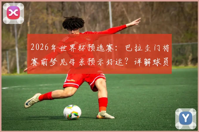 2026年世界杯预选赛：巴拉圭门将赛前梦见母亲预示好运？详解球员心理暗示与比赛状态关联