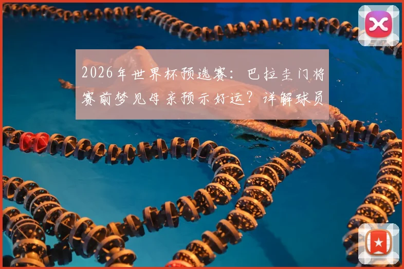 2026年世界杯预选赛:巴拉圭门将赛前梦见母亲预示好运?详解球员心理暗示与比赛状态关联