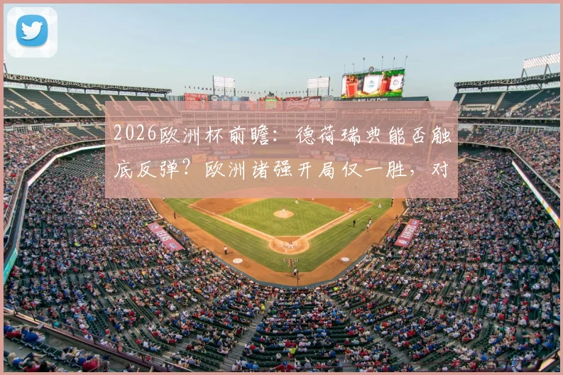 2026欧洲杯前瞻：德荷瑞典能否触底反弹？欧洲诸强开局仅一胜，对战弱旅海地成遮羞布