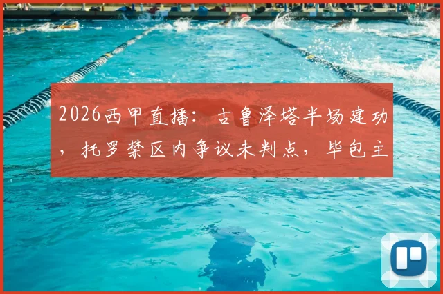 2026西甲直播:古鲁泽塔半场建功,托罗禁区内争议未判点,毕包主场1-0领先奥萨苏纳