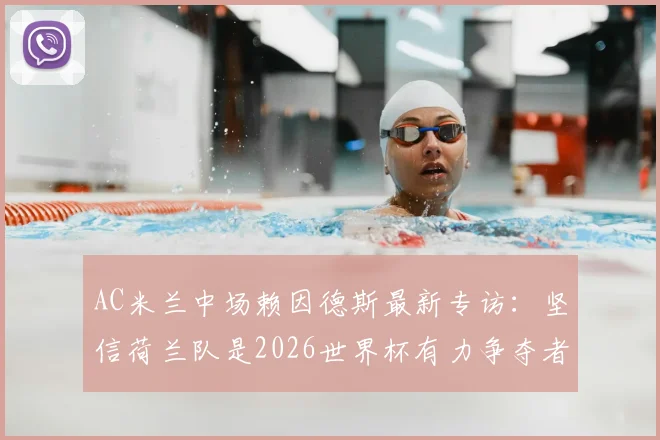 AC米兰中场赖因德斯最新专访:坚信荷兰队是2026世界杯有力争夺者,盛赞曼城锋霸哈兰德为顶级进球机器
