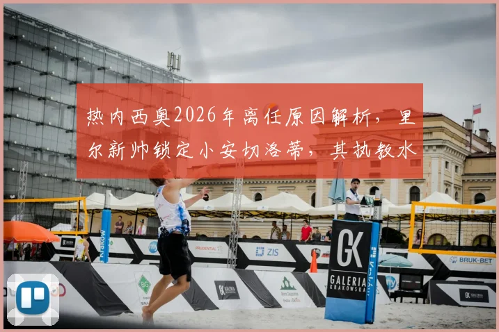 热内西奥2026年离任原因解析，里尔新帅锁定小安切洛蒂，其执教水平与候选人盘点