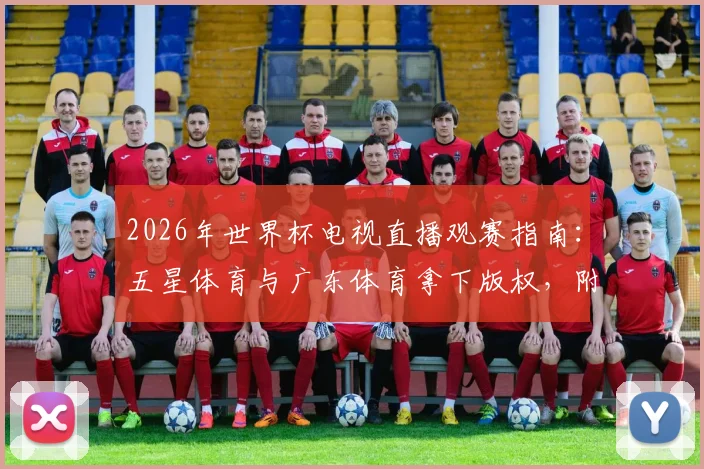 2026年世界杯电视直播观赛指南:五星体育与广东体育拿下版权,附详细收看渠道与赛事看点解析