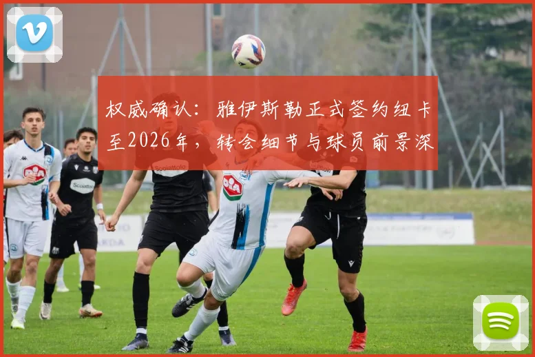 权威确认:雅伊斯勒正式签约纽卡至2026年,转会细节与球员前景深度剖析