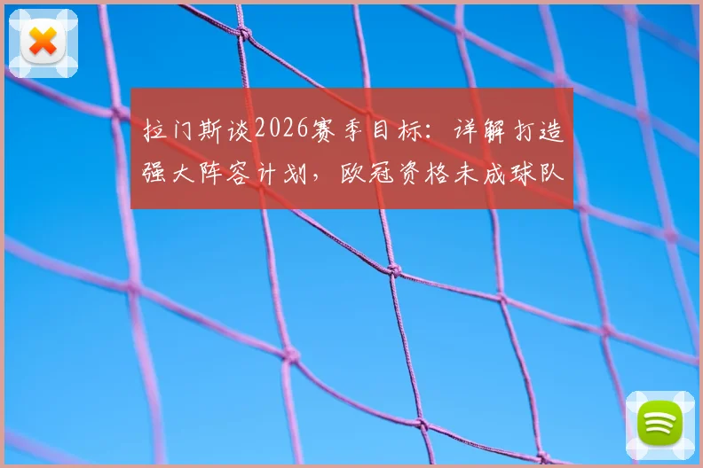 拉门斯谈2026赛季目标：详解打造强大阵容计划，欧冠资格未成球队下滑因素
