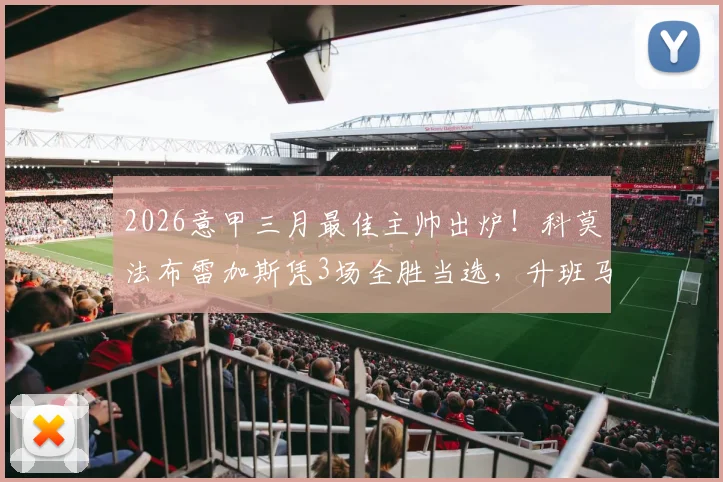 2026意甲三月最佳主帅出炉!科莫法布雷加斯凭3场全胜当选,升班马教头表现排名引热议